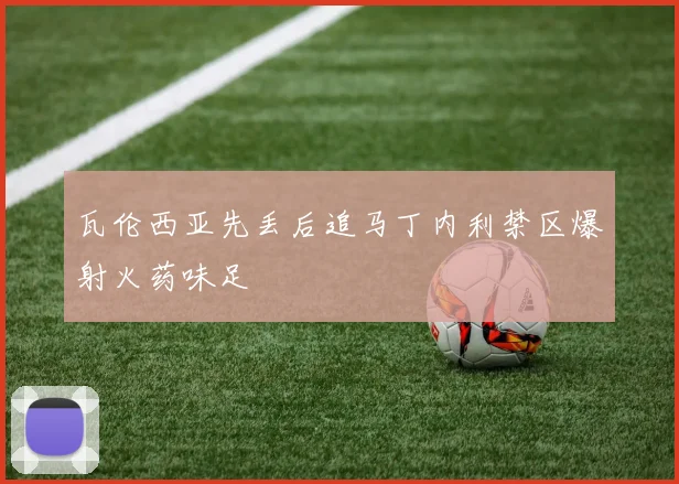 瓦伦西亚先丢后追马丁内利禁区爆射火药味足