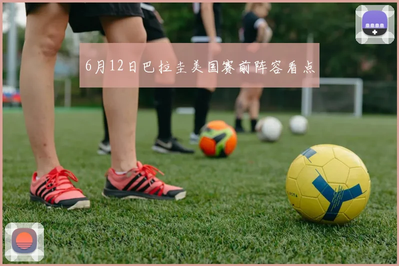 6月12日巴拉圭美国赛前阵容看点