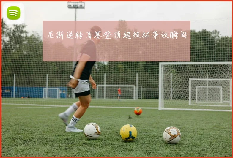 尼斯逆转马赛登顶超级杯争议瞬间