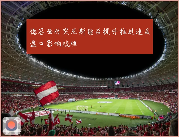 德容面对突尼斯能否提升推进速度盘口影响梳理