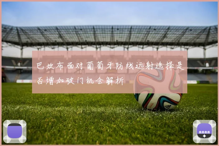 巴坎布面对葡萄牙防线远射选择是否增加破门机会解析