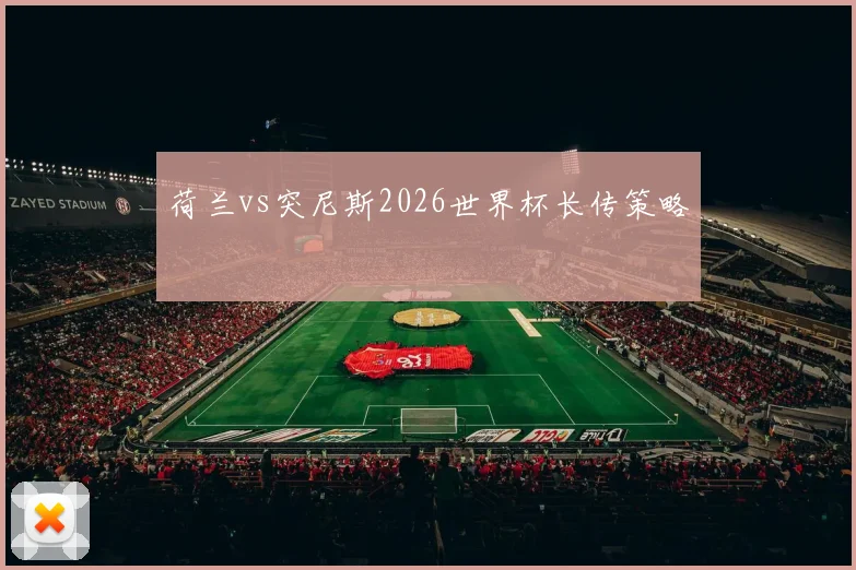 荷兰vs突尼斯2026世界杯长传策略