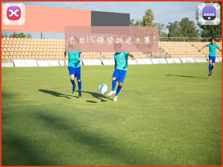 首尔FC强势挺进决赛！