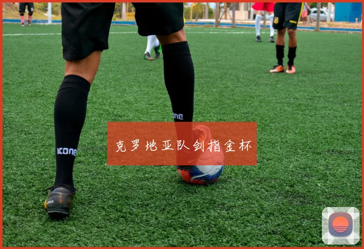 克罗地亚队剑指金杯