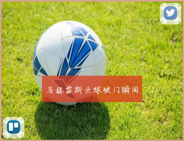 马赫雷斯头球破门瞬间