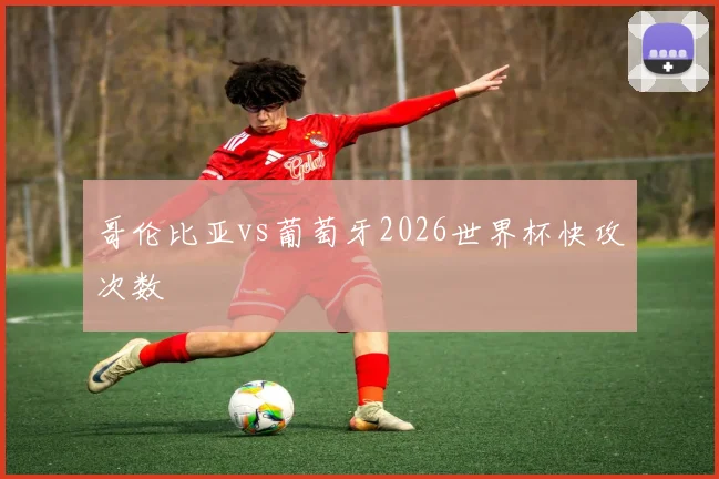 哥伦比亚vs葡萄牙2026世界杯快攻次数