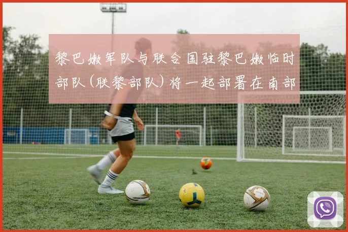 黎巴嫩军队与联合国驻黎巴嫩临时部队(联黎部队)将一起部署在南部地区