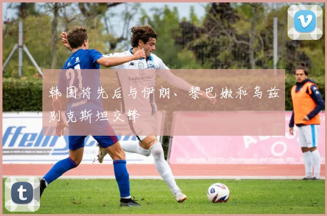 韩国将先后与伊朗、黎巴嫩和乌兹别克斯坦交锋