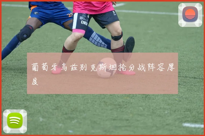 葡萄牙乌兹别克斯坦抢分战阵容厚度