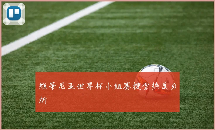 维蒂尼亚世界杯小组赛搜索热度分析