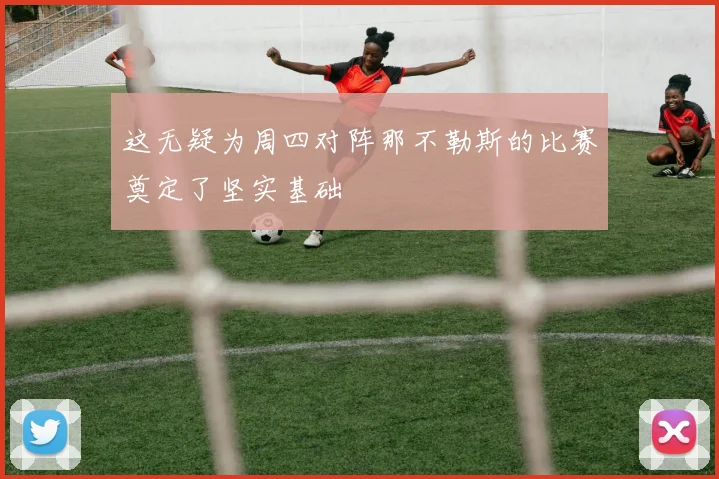这无疑为周四对阵那不勒斯的比赛奠定了坚实基础