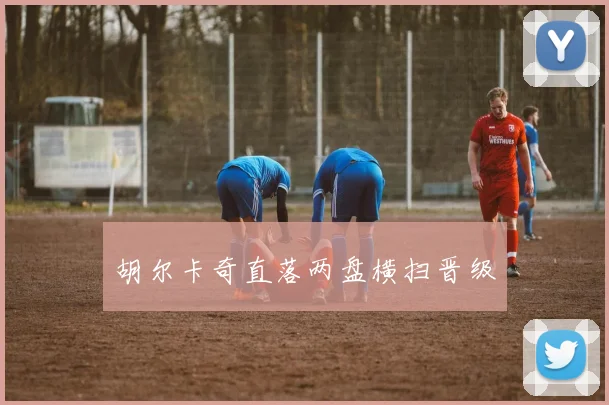 胡尔卡奇直落两盘横扫晋级