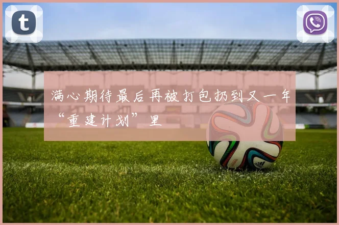 满心期待最后再被打包扔到又一年“重建计划”里