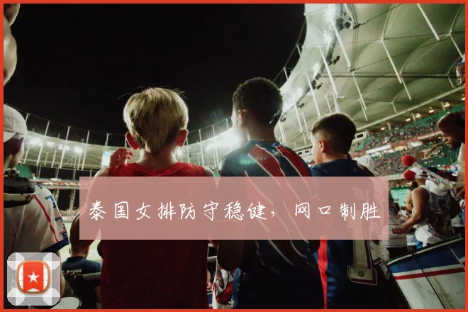 泰国女排防守稳健，网口制胜