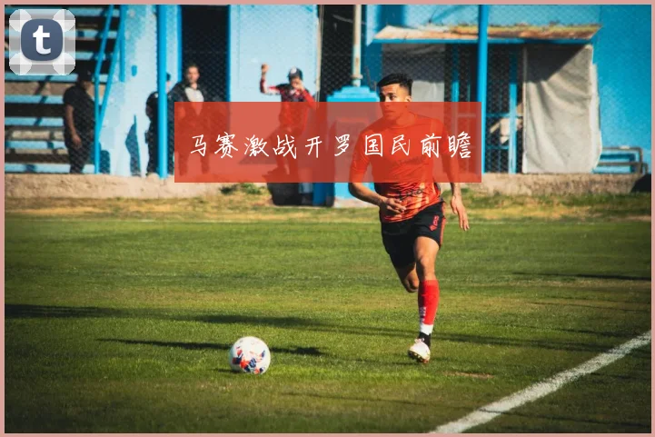 马赛激战开罗国民前瞻