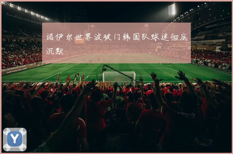 诺伊尔世界波破门韩国队球迷彻底沉默