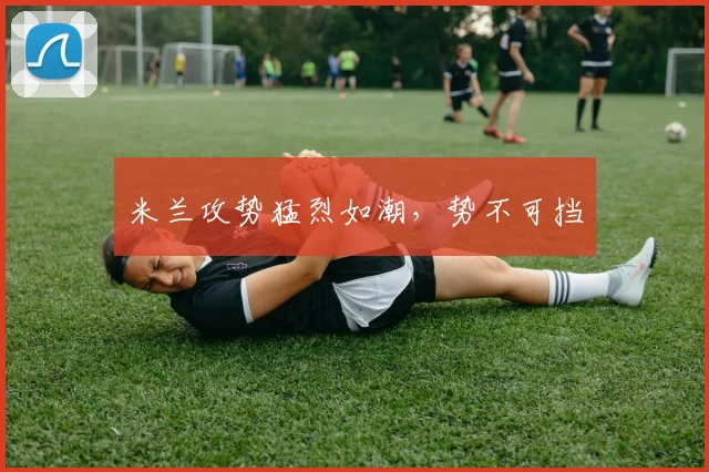 米兰攻势猛烈如潮，势不可挡