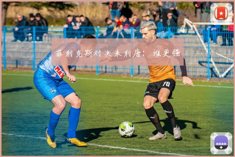 菲利克斯对决米利唐：谁更强