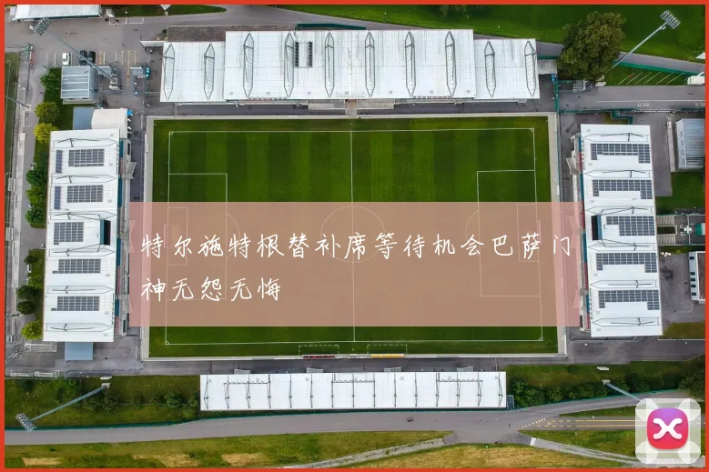 特尔施特根替补席等待机会巴萨门神无怨无悔