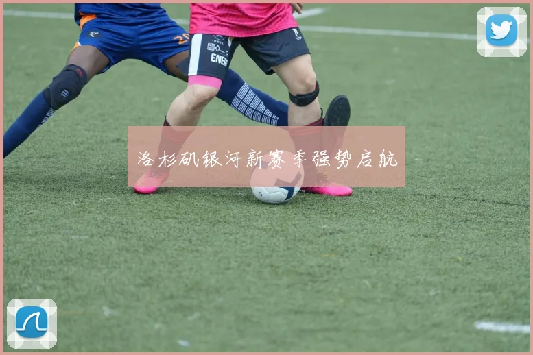 洛杉矶银河新赛季强势启航