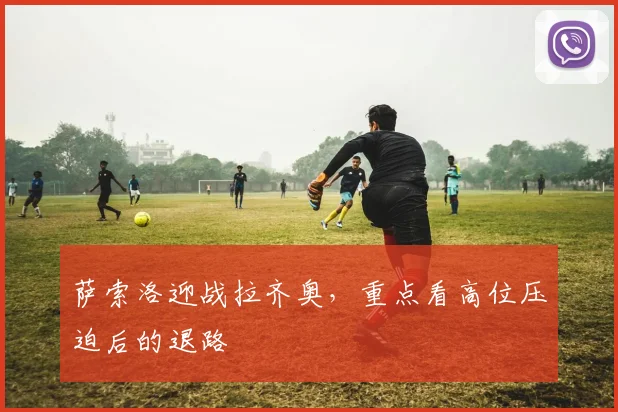 萨索洛迎战拉齐奥,重点看高位压迫后的退路