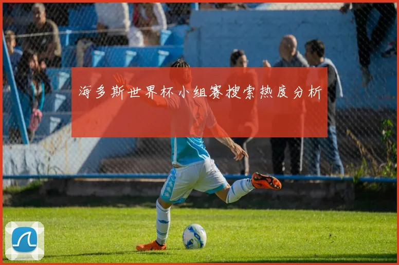 海多斯世界杯小组赛搜索热度分析