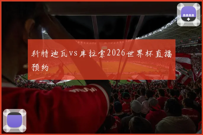 科特迪瓦vs库拉索2026世界杯直播预约