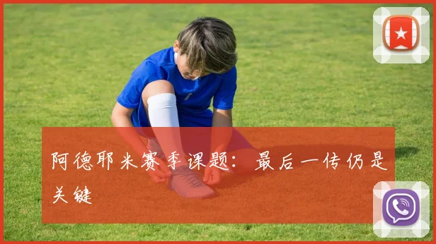 阿德耶米赛季课题:最后一传仍是关键