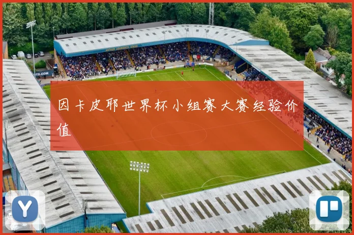 因卡皮耶世界杯小组赛大赛经验价值