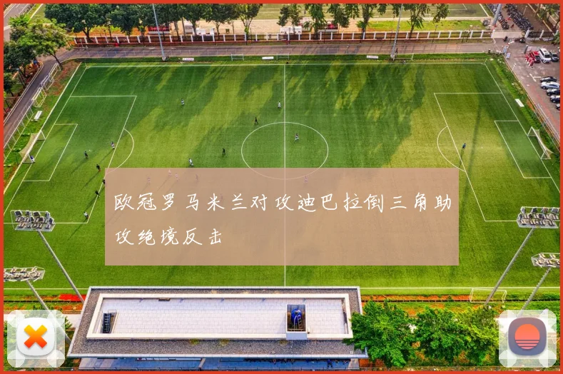 欧冠罗马米兰对攻迪巴拉倒三角助攻绝境反击
