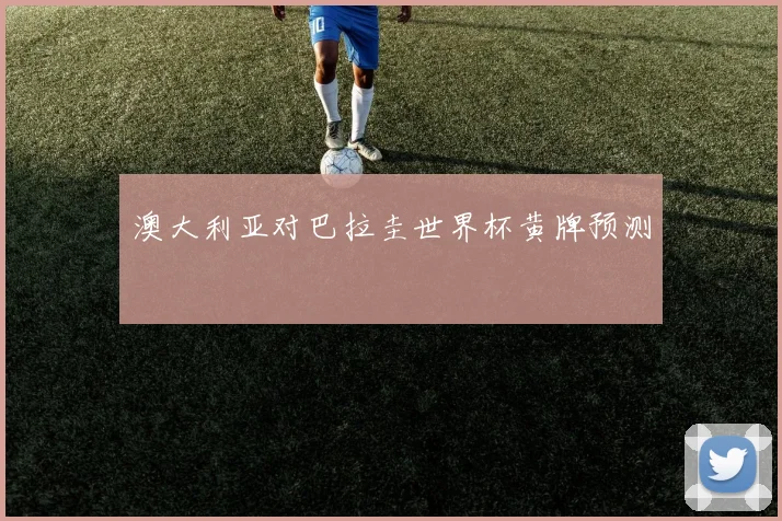 澳大利亚对巴拉圭世界杯黄牌预测