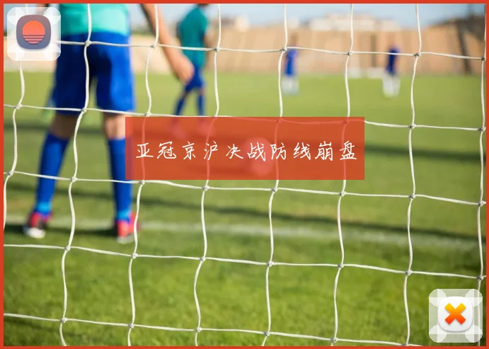 亚冠京沪决战防线崩盘