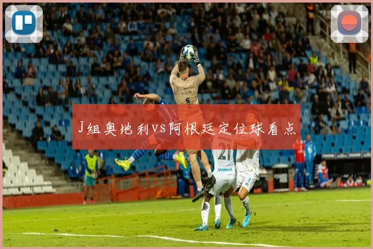 J组奥地利vs阿根廷定位球看点
