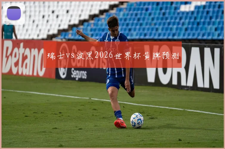 瑞士vs波黑2026世界杯黄牌预测
