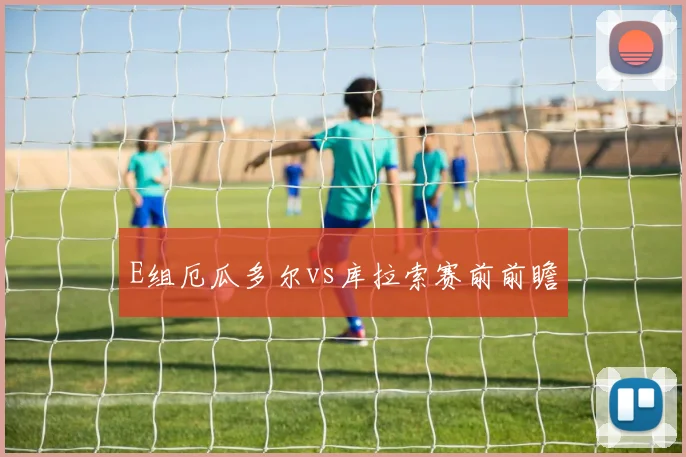 E组厄瓜多尔vs库拉索赛前前瞻