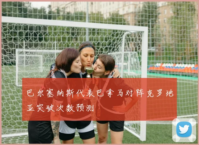 巴尔塞纳斯代表巴拿马对阵克罗地亚突破次数预测