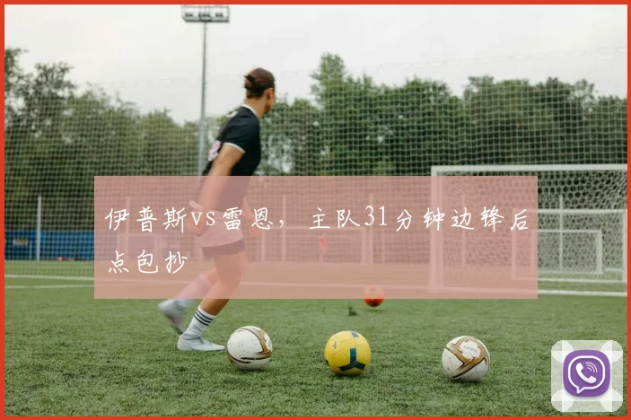 伊普斯vs雷恩，主队31分钟边锋后点包抄