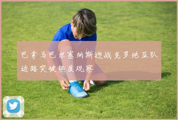 巴拿马巴尔塞纳斯迎战克罗地亚队边路突破热度观察