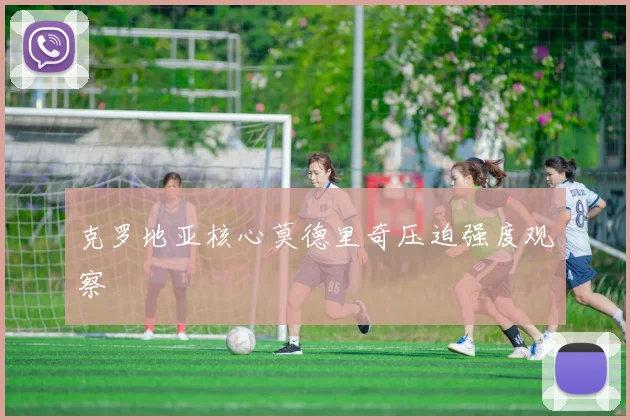 克罗地亚核心莫德里奇压迫强度观察