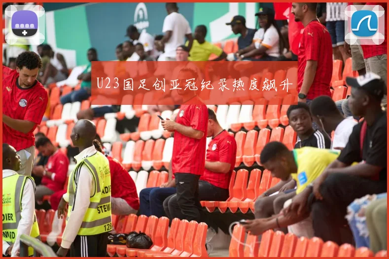 U23国足创亚冠纪录热度飙升