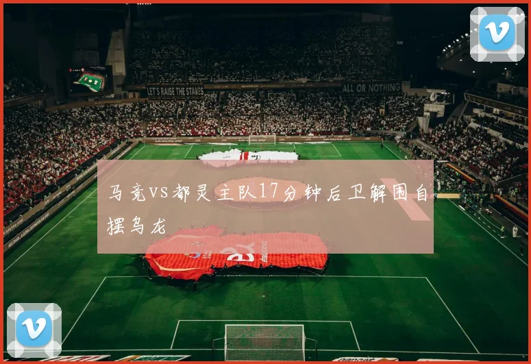 马竞vs都灵主队17分钟后卫解围自摆乌龙