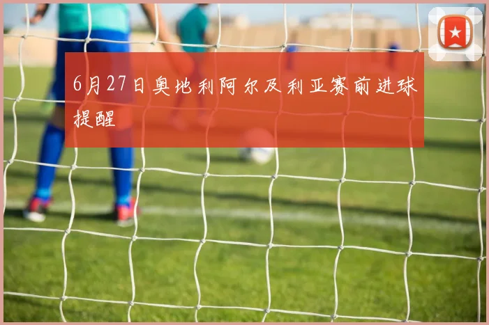 6月27日奥地利阿尔及利亚赛前进球提醒