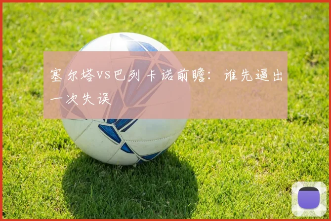 塞尔塔vs巴列卡诺前瞻:谁先逼出一次失误