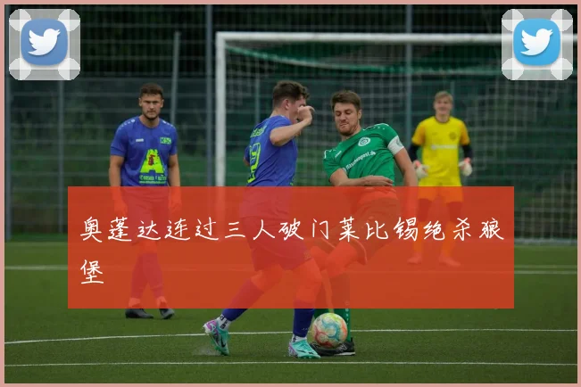 奥蓬达连过三人破门莱比锡绝杀狼堡
