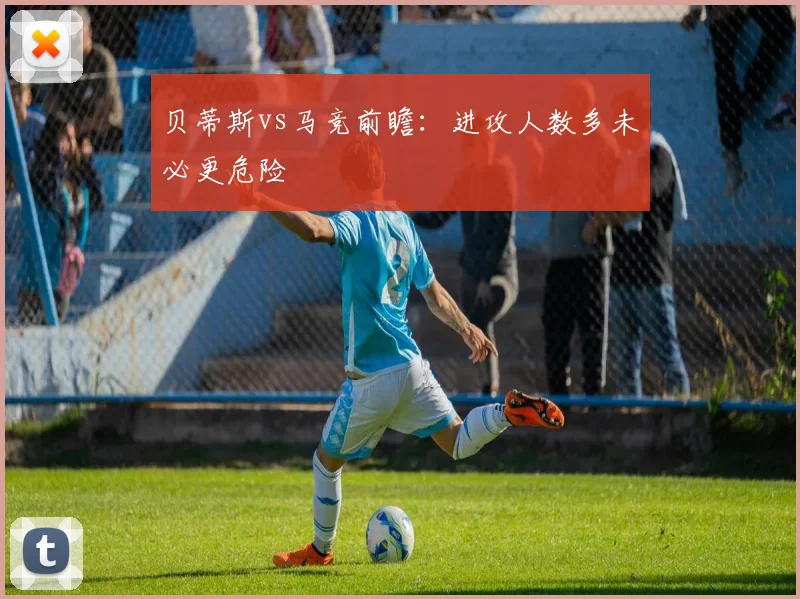 贝蒂斯vs马竞前瞻:进攻人数多未必更危险
