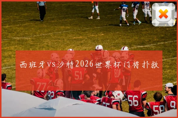 西班牙vs沙特2026世界杯门将扑救