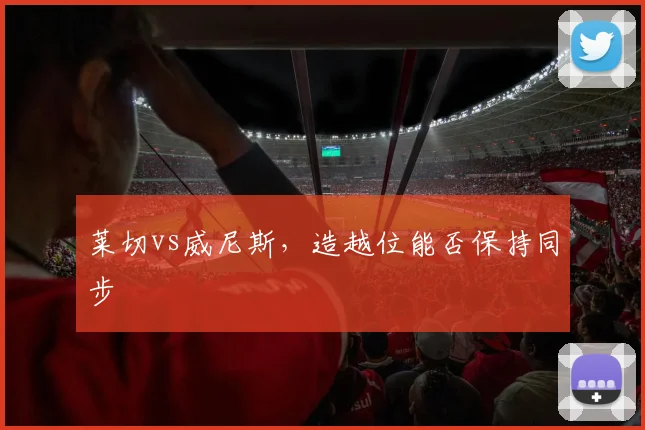 莱切vs威尼斯，造越位能否保持同步