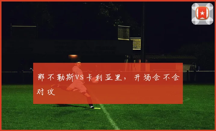 那不勒斯vs卡利亚里，开场会不会对攻
