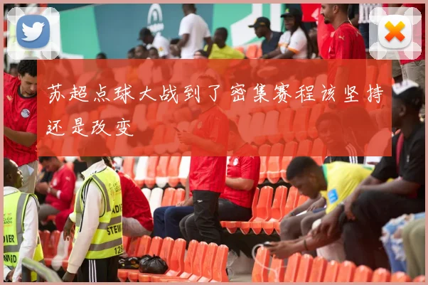 苏超点球大战到了密集赛程该坚持还是改变