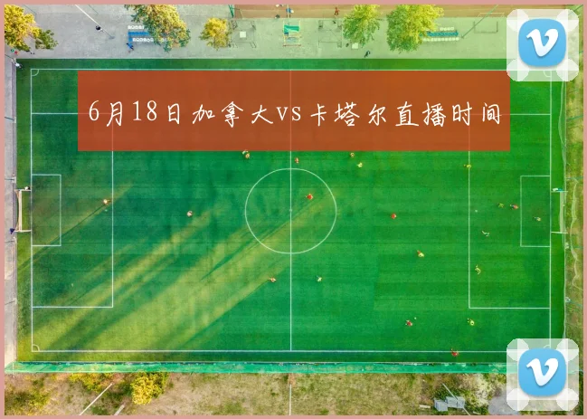 6月18日加拿大vs卡塔尔直播时间